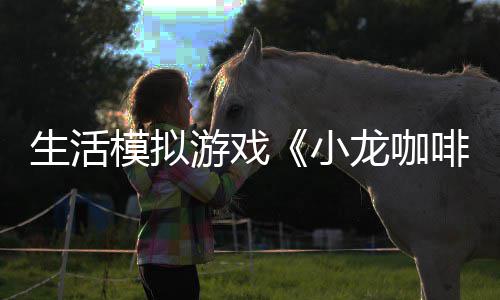 模拟日登平台游戏1月小龙咖陆s啡馆生活