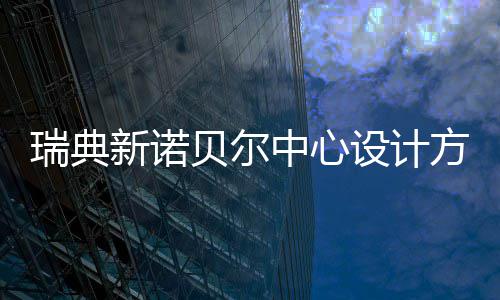 瑞典中心公布贝尔新诺方案设计