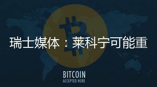 媒体瑞士重返莱科宁可能索伯