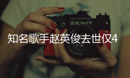 一朵知名赵英歌手小红词全花歌文俊去世仅岁 送你