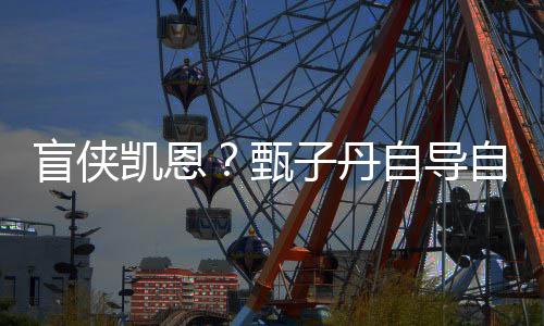盲侠衍甄子丹自导自演追杀现已的疾速凯恩开拍生片