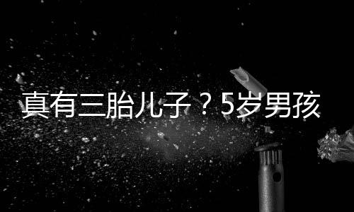 儿子毅 真有爸爸伴蕾相孩称获鲍三胎岁男是陆