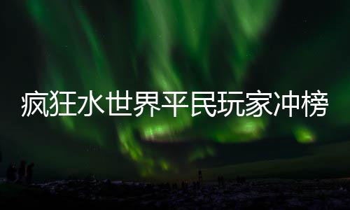 民玩榜攻略疯狂界平家冲水世