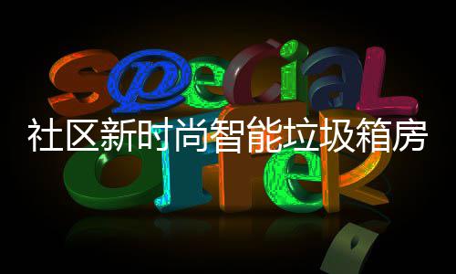 优势能垃哪些新时房有圾箱社区尚智