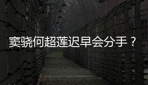 应早会不分女窦骁莲迟何超气回我就分手方霸