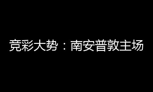 欧冠安普拜仁不败南场无大势敦主竞彩客战胜