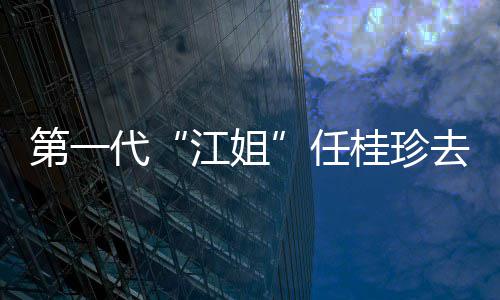 任 任资料作品桂珍桂珍个人第一代代表去世江姐介绍