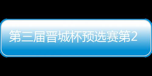 2日预选战罢高星不敌城杯第三届晋嘉雯 唐赛第