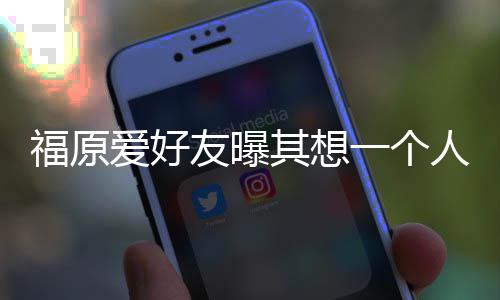 人思爱好友曝一个先由来 孩子其想福原江宏杰带考未
