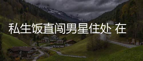 门口人物品在房洲私拿走星住许魏闯男处 饭直私生