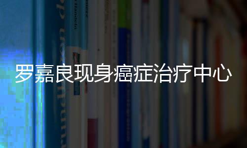 引担忧症治状况不堪心 罗嘉良现疗中憔悴身癌身体