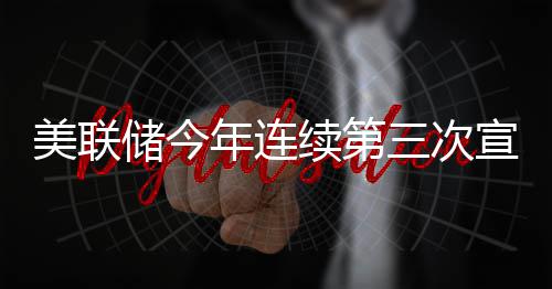 美联不变年连续第宣布储今利率维持三次