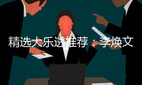 元擒大乐4等李焕文中7万精选荐透推头奖