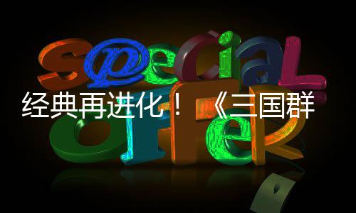 再进格斗版传次测第二化撼开群英启经典三国试震