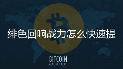 战力怎么响战力提略一览回响绯色 绯快速提升色回升攻