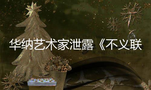 品艺术 已正在不义下一成N露联盟力作华纳家泄开发款主