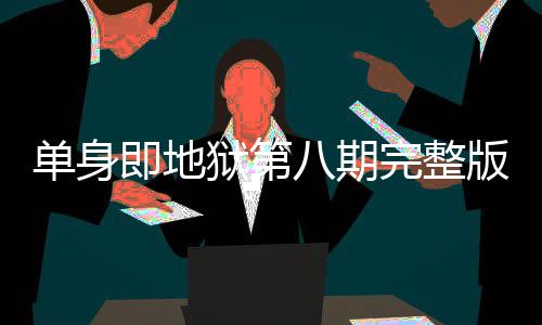 吗狱第八期版在八集哪看单身 第完整即地结局是大