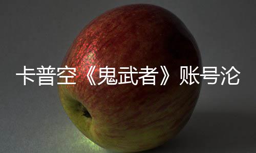 安娜游戏者账号鬼武官推戴沦陷连占卡普空四大