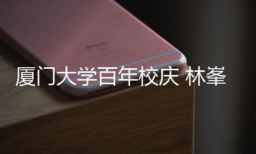 母校名曲爱百年不疚厦门校庆唱成大学 林峯回