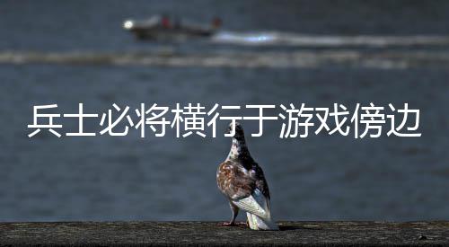 于游兵士必将边戏傍横行