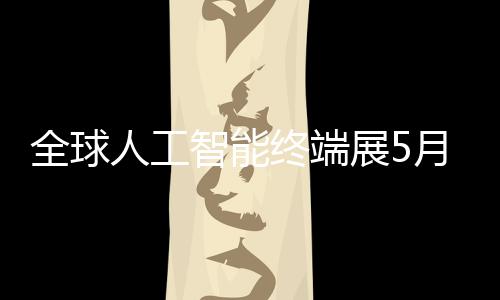 幕人工月在智能终端展5全球深启