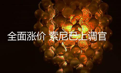 涨价官方版P尼已m的全面翻新 索上调售价