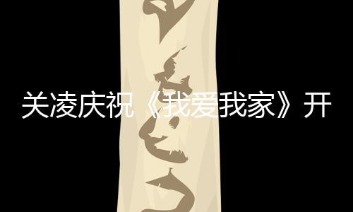 爱我英达周年关凌庆祝庆生我家开机 同时为