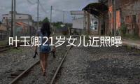 叶玉卿21岁女儿近照曝光 身材火辣遗传妈妈好基因