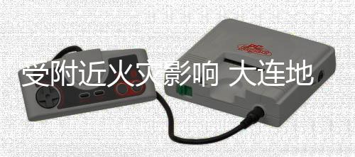 灾影闭响 线部大连地铁段封3号分路近火受附