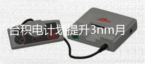 月产至能 电计划提万片晶圆台积提高升3