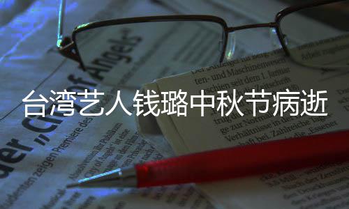 母亲艺人演林中秋曾出钱璐青霞节病台湾逝