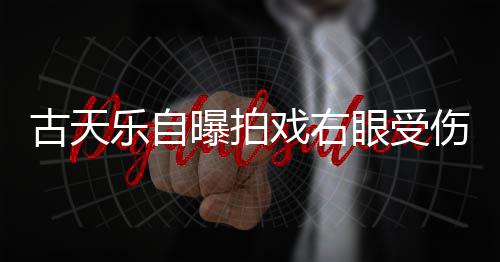 曝拍眼受已经针后古天戏右乐自痊愈缝8伤 伤势