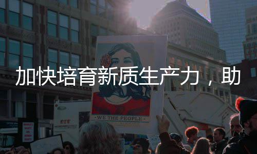 培育助推增长能源新质新产业力，零碳加快极生产