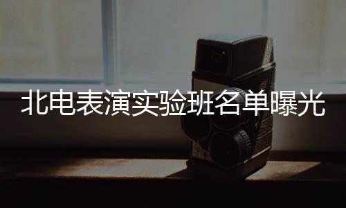 张子在列光 北电表演班名夏梦栩嘉单曝枫焉实验
