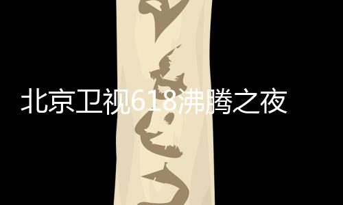 名单么时夜全演员夜什阵容北京哪看行在候举卫视8沸 沸腾之腾之