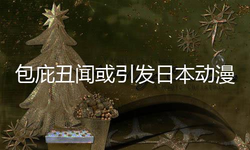 漫业革馆宣包庇本动布成小学丑闻立第或引会委员发日界改监管三方