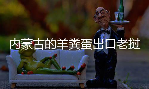 羊粪古的饽饽内蒙成香蛋出挝变口老