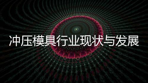 模具与发展趋年行业现状析冲压势分