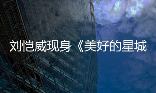 美好 被城的星刘恺老了不威现节目吐槽身少