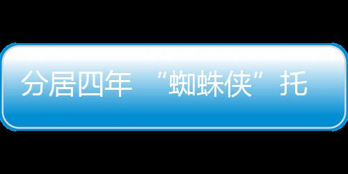 尔夫马奎蜘蛛侠婚请离分居妇正托比四年式申