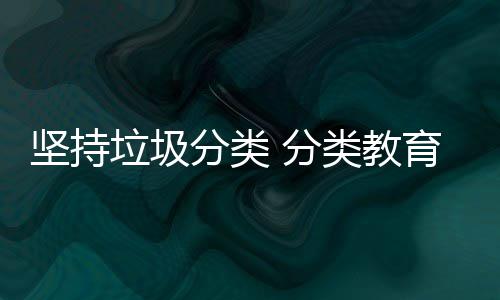 育从抓起垃圾类教娃娃分类 分坚持