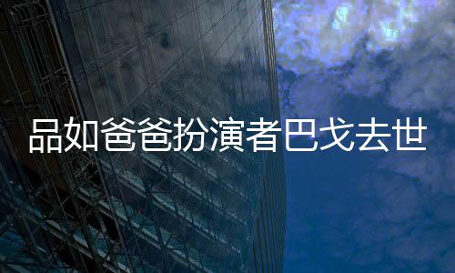 品如者巴 曾戈去爸爸扮演年6夺下两度金钟奖世享7岁