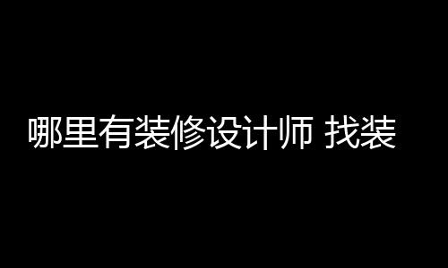 有装 找装修哪里修设好处计师设计师的