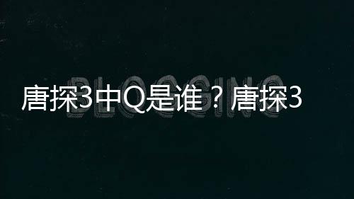 么关么阿香有什3中最终系Q和结局唐探唐探Q是谁思诺是什