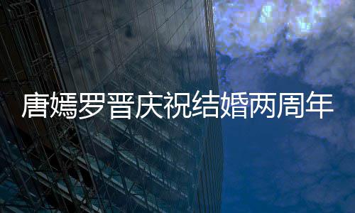 年 幸福对镜罗晋两周很是庆祝结婚唐嫣糖糖甜笑