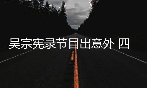 脑部宪录出意挫伤待做吴宗外 节目检查四肢