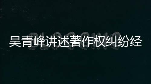 目令友反作权 好吴青峰讲纠纷经过他心述著碎
