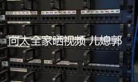 向太全家晒视频 儿媳郭碧婷脸颊凹陷素颜显憔悴