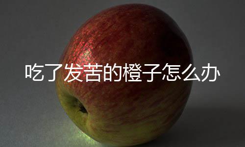 么办子怎吃了的橙发苦