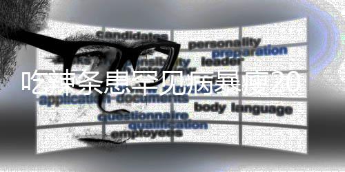因为病暴女孩吃辣辣条罕见0斤条患透支瘦21岁生命
